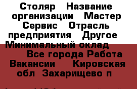 Столяр › Название организации ­ Мастер Сервис › Отрасль предприятия ­ Другое › Минимальный оклад ­ 50 000 - Все города Работа » Вакансии   . Кировская обл.,Захарищево п.